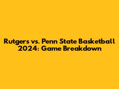 Rutgers vs. Penn State Basketball 2024: Game Breakdown