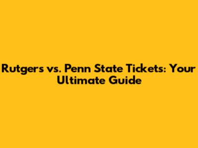 Rutgers vs. Penn State Tickets: Your Ultimate Guide