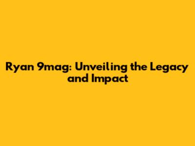 Ryan 9mag: Unveiling the Legacy and Impact