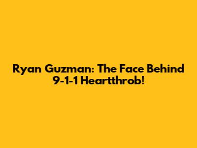 Ryan Guzman: The Face Behind '9-1-1' Heartthrob!