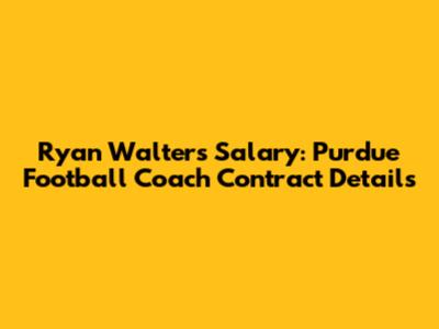 Ryan Walters' Salary: Purdue Football Coach Contract Details
