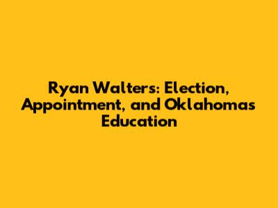 Ryan Walters: Election, Appointment, and Oklahoma's Education