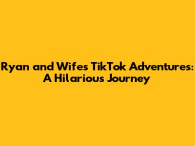 Ryan and Wife's TikTok Adventures: A Hilarious Journey