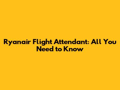 Ryanair Flight Attendant: All You Need to Know
