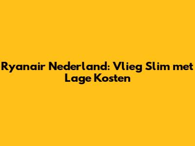 Ryanair Nederland: Vlieg Slim met Lage Kosten