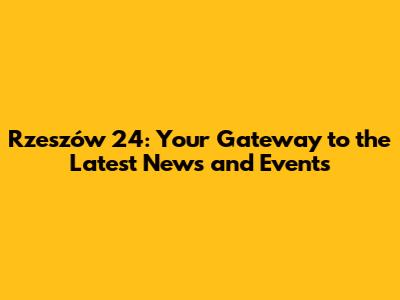 Rzeszów 24: Your Gateway to the Latest News and Events