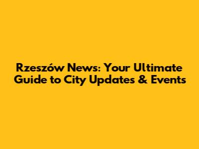Rzeszów News: Your Ultimate Guide to City Updates & Events