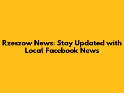 Rzeszow News: Stay Updated with Local Facebook News