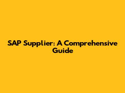 SAP Supplier: A Comprehensive Guide