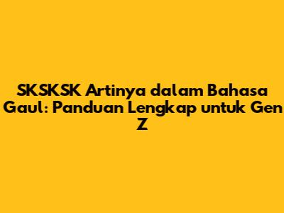 SKSKSK Artinya dalam Bahasa Gaul: Panduan Lengkap untuk Gen Z