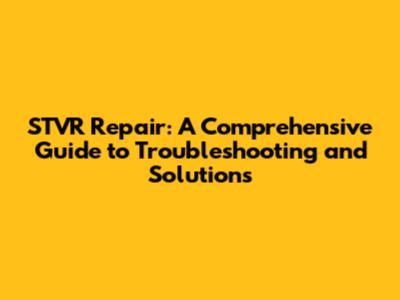 STVR Repair: A Comprehensive Guide to Troubleshooting and Solutions