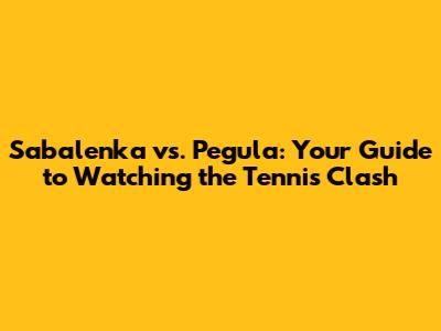 Sabalenka vs. Pegula: Your Guide to Watching the Tennis Clash