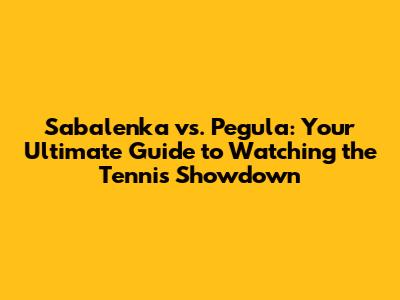 Sabalenka vs. Pegula: Your Ultimate Guide to Watching the Tennis Showdown