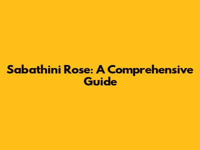 Sabathini Rose: A Comprehensive Guide