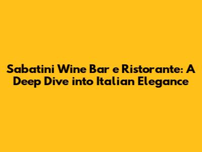 Sabatini Wine Bar e Ristorante: A Deep Dive into Italian Elegance