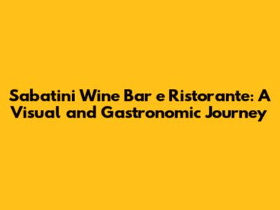 Sabatini Wine Bar e Ristorante: A Visual and Gastronomic Journey