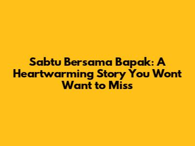 Sabtu Bersama Bapak: A Heartwarming Story You Won't Want to Miss