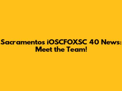 Sacramento's iOSCFOXSC 40 News: Meet the Team!