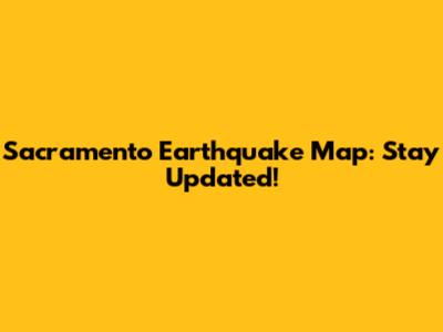 Sacramento Earthquake Map: Stay Updated!