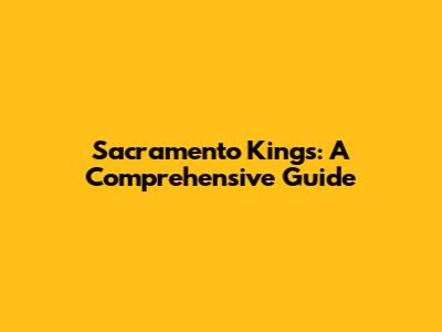 Sacramento Kings: A Comprehensive Guide