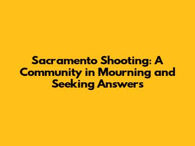 Sacramento Shooting: A Community in Mourning and Seeking Answers