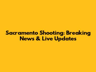 Sacramento Shooting: Breaking News & Live Updates