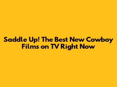 Saddle Up! The Best New Cowboy Films on TV Right Now