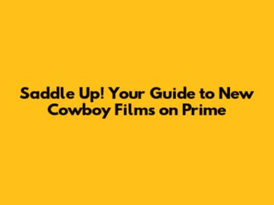 Saddle Up! Your Guide to New Cowboy Films on Prime