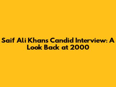 Saif Ali Khan's Candid Interview: A Look Back at 2000