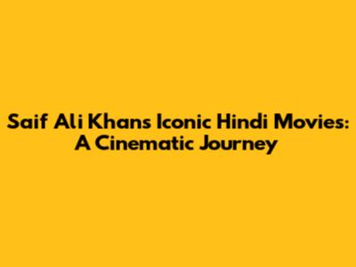 Saif Ali Khan's Iconic Hindi Movies: A Cinematic Journey