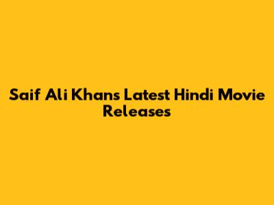 Saif Ali Khan's Latest Hindi Movie Releases