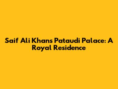Saif Ali Khan's Pataudi Palace: A Royal Residence