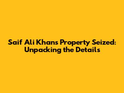 Saif Ali Khan's Property Seized: Unpacking the Details