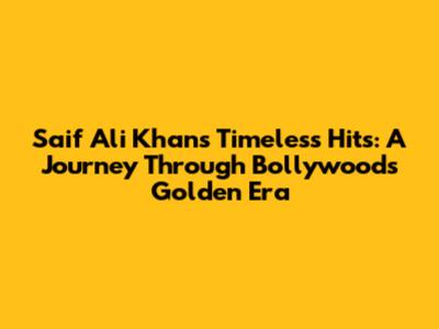 Saif Ali Khan's Timeless Hits: A Journey Through Bollywood's Golden Era