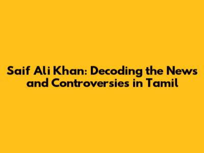 Saif Ali Khan: Decoding the News and Controversies in Tamil