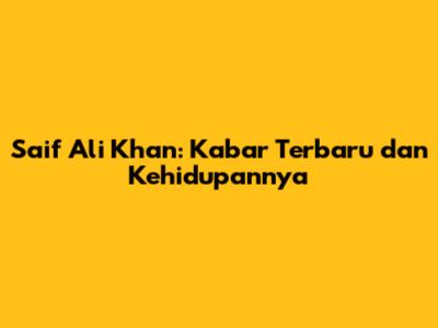 Saif Ali Khan: Kabar Terbaru dan Kehidupannya