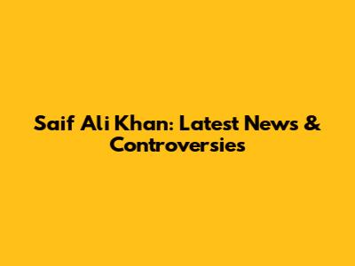 Saif Ali Khan: Latest News & Controversies