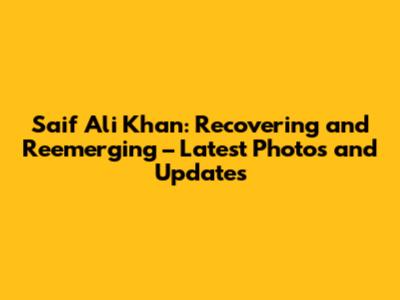 Saif Ali Khan: Recovering and Reemerging – Latest Photos and Updates