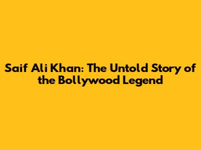 Saif Ali Khan: The Untold Story of the Bollywood Legend