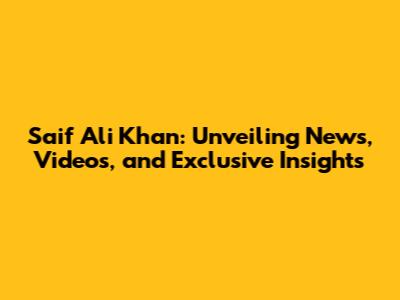 Saif Ali Khan: Unveiling News, Videos, and Exclusive Insights
