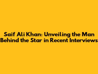 Saif Ali Khan: Unveiling the Man Behind the Star in Recent Interviews