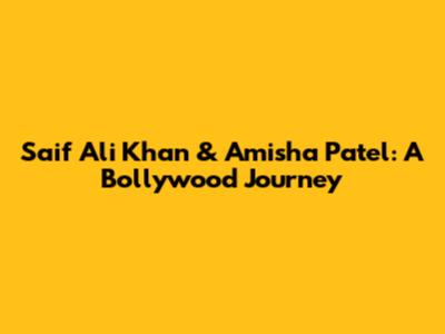 Saif Ali Khan & Amisha Patel: A Bollywood Journey
