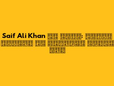 Saif Ali Khan पर हमला: ताज़ा ख़बरें और अपडेट्स हिंदी में