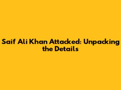 Saif Ali Khan Attacked: Unpacking the Details