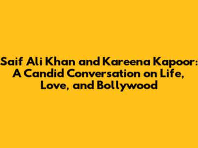 Saif Ali Khan and Kareena Kapoor: A Candid Conversation on Life, Love, and Bollywood