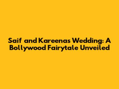 Saif and Kareena's Wedding: A Bollywood Fairytale Unveiled