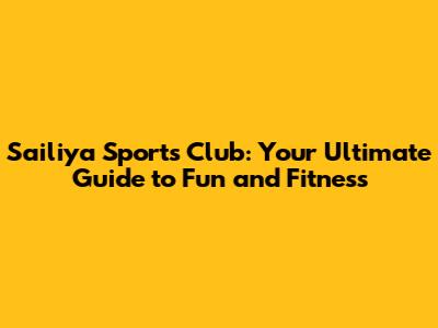 Sailiya Sports Club: Your Ultimate Guide to Fun and Fitness