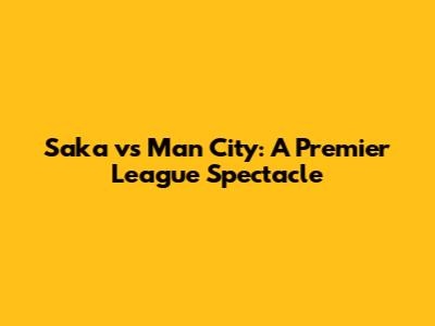 Saka vs Man City: A Premier League Spectacle