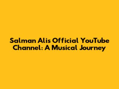Salman Ali's Official YouTube Channel: A Musical Journey