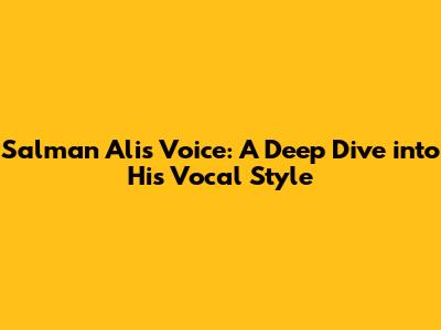 Salman Ali's Voice: A Deep Dive into His Vocal Style